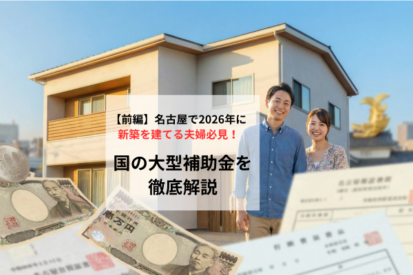 【前編】名古屋で2026年に新築を建てる夫婦必見！国の大型補助金を徹底解説