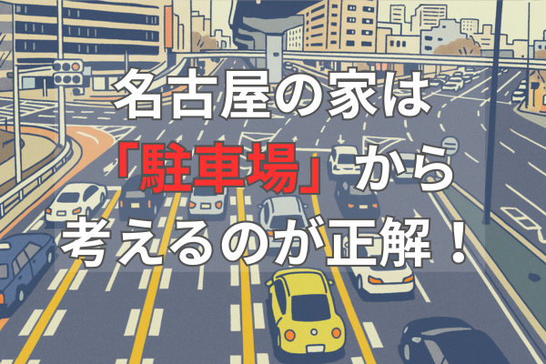 名古屋の家は「駐車場」から考えるのが正解！