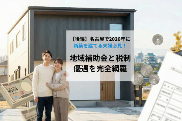 【後編】名古屋で2026年に新築を建てる夫婦必見！地域補助金と税制優遇を完全網羅