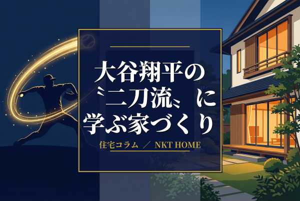 大谷翔平の"二刀流"に学ぶ家づくり　～デザインも性能も諦めない！～